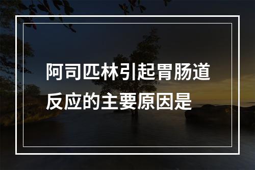 阿司匹林引起胃肠道反应的主要原因是