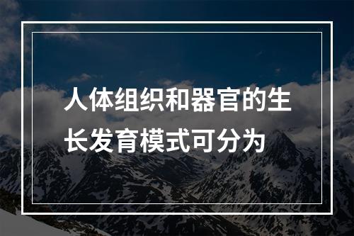 人体组织和器官的生长发育模式可分为