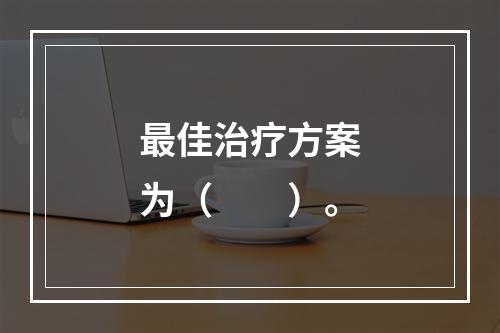 最佳治疗方案为（　　）。