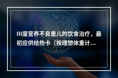 Ⅲ度营养不良患儿的饮食治疗，最初应供给热卡（按理想体重计）