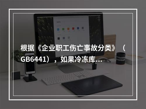 根据《企业职工伤亡事故分类》（GB6441），如果冷冻库内液