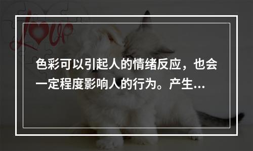 色彩可以引起人的情绪反应，也会一定程度影响人的行为。产生这种