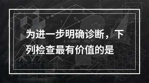 为进一步明确诊断，下列检查最有价值的是