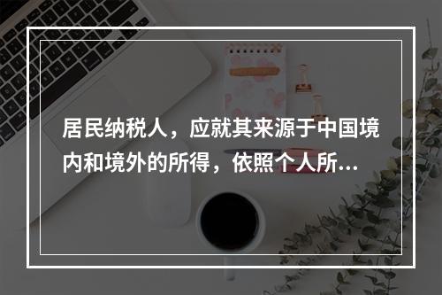 居民纳税人，应就其来源于中国境内和境外的所得，依照个人所得税