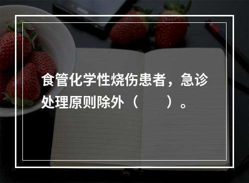 食管化学性烧伤患者，急诊处理原则除外（　　）。