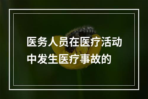 医务人员在医疗活动中发生医疗事故的