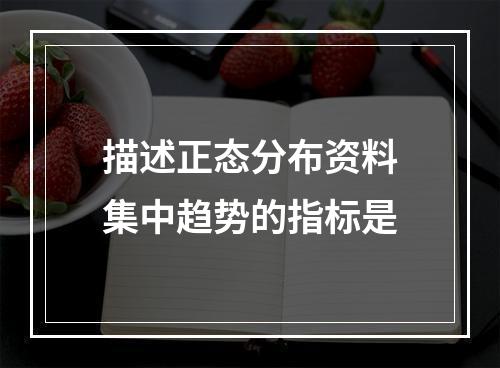 描述正态分布资料集中趋势的指标是