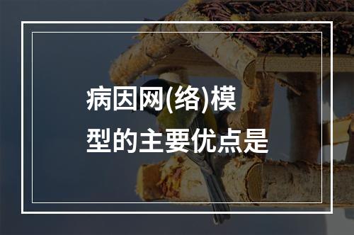 病因网(络)模型的主要优点是