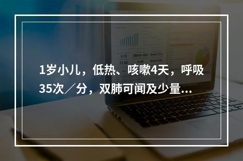 1岁小儿，低热、咳嗽4天，呼吸35次／分，双肺可闻及少量亦变