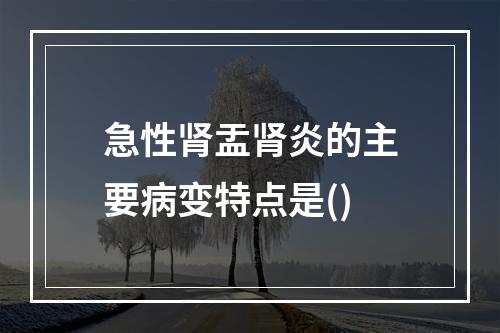 急性肾盂肾炎的主要病变特点是()