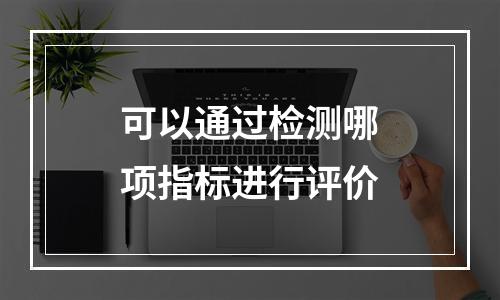 可以通过检测哪项指标进行评价