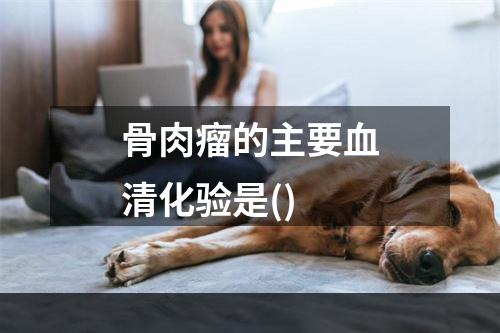 骨肉瘤的主要血清化验是()