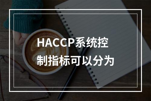 HACCP系统控制指标可以分为