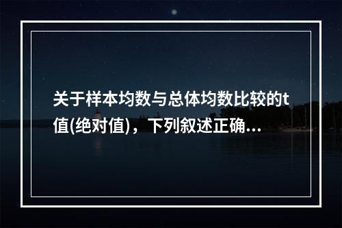 关于样本均数与总体均数比较的t值(绝对值)，下列叙述正确的是