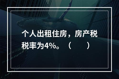 个人出租住房，房产税税率为4%。（　　）