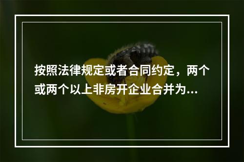 按照法律规定或者合同约定，两个或两个以上非房开企业合并为一个