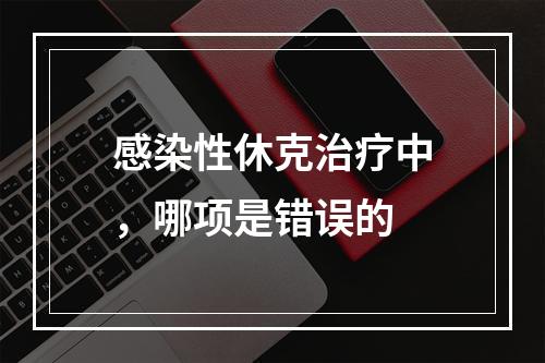 感染性休克治疗中，哪项是错误的