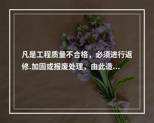 凡是工程质量不合格，必须进行返修.加固或报废处理，由此造成直