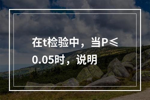 在t检验中，当P≤0.05时，说明