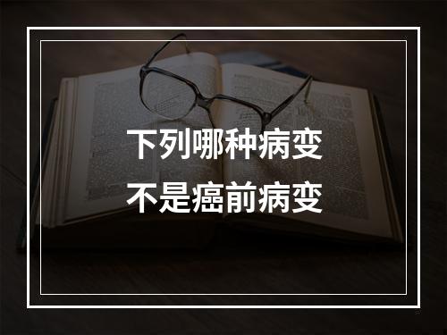 下列哪种病变不是癌前病变