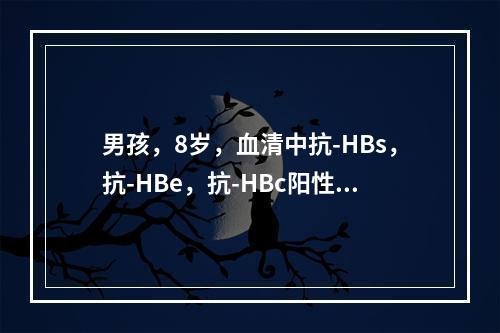 男孩，8岁，血清中抗-HBs，抗-HBe，抗-HBc阳性，其