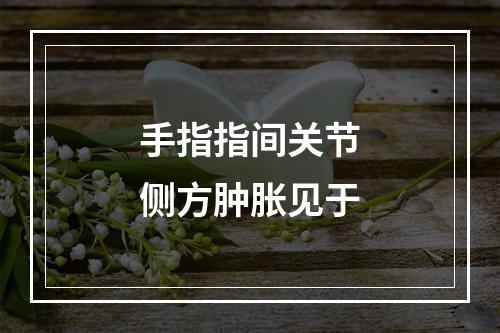 手指指间关节侧方肿胀见于