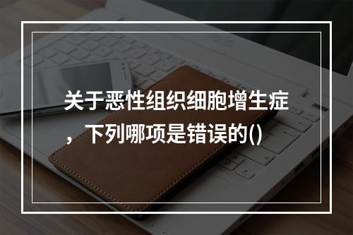 关于恶性组织细胞增生症，下列哪项是错误的()