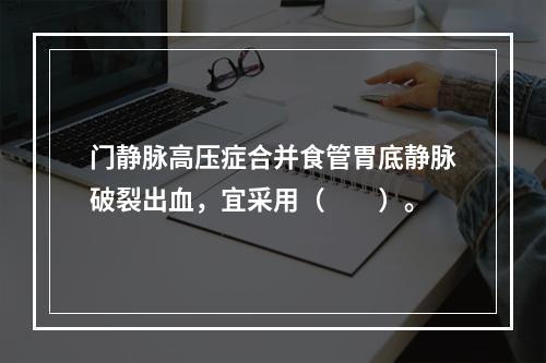 门静脉高压症合并食管胃底静脉破裂出血，宜采用（　　）。