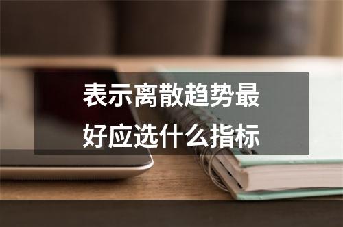 表示离散趋势最好应选什么指标