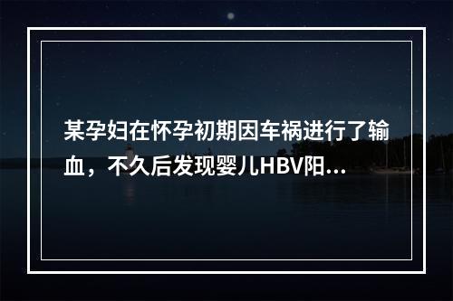 某孕妇在怀孕初期因车祸进行了输血，不久后发现婴儿HBV阳性，