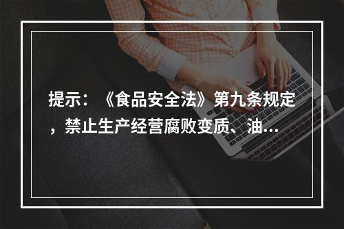 提示：《食品安全法》第九条规定，禁止生产经营腐败变质、油脂酸