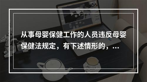 从事母婴保健工作的人员违反母婴保健法规定，有下述情形的，给予