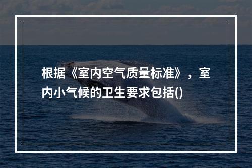 根据《室内空气质量标准》，室内小气候的卫生要求包括()