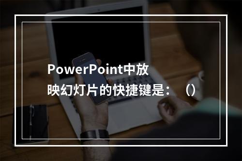 PowerPoint中放映幻灯片的快捷键是：（）