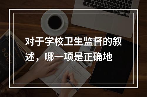 对于学校卫生监督的叙述，哪一项是正确地