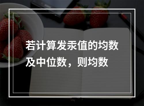 若计算发汞值的均数及中位数，则均数