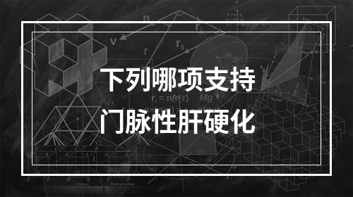 下列哪项支持门脉性肝硬化