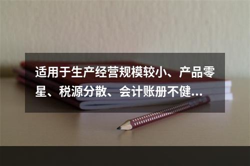 适用于生产经营规模较小、产品零星、税源分散、会计账册不健全，