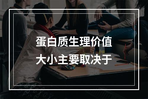 蛋白质生理价值大小主要取决于