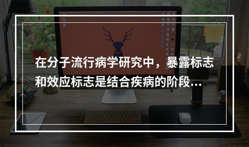 在分子流行病学研究中，暴露标志和效应标志是结合疾病的阶段和研