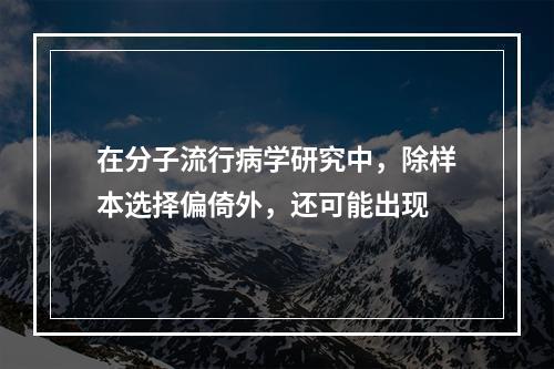 在分子流行病学研究中，除样本选择偏倚外，还可能出现