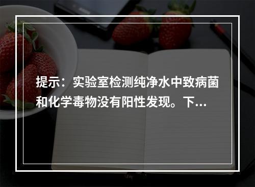 提示：实验室检测纯净水中致病菌和化学毒物没有阳性发现。下列学