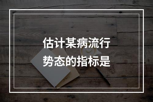 估计某病流行势态的指标是