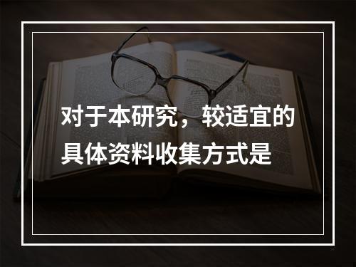 对于本研究，较适宜的具体资料收集方式是