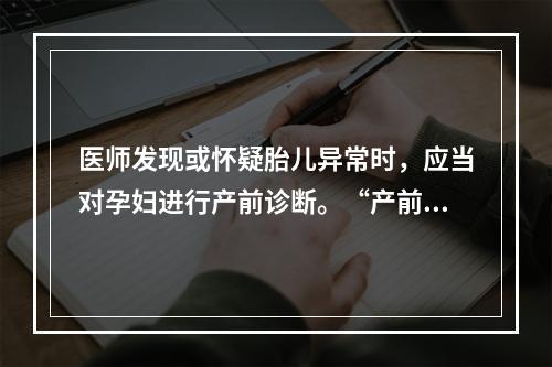 医师发现或怀疑胎儿异常时，应当对孕妇进行产前诊断。“产前诊断