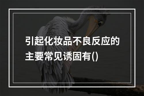 引起化妆品不良反应的主要常见诱固有()