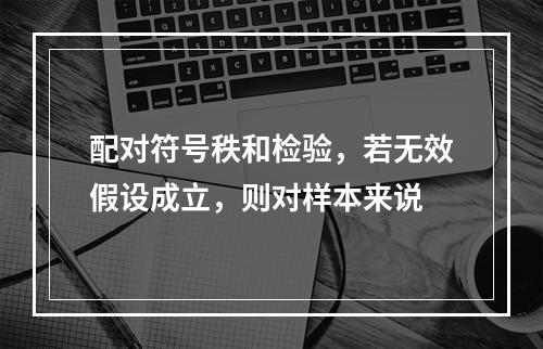 配对符号秩和检验，若无效假设成立，则对样本来说