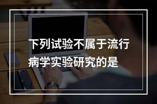 下列试验不属于流行病学实验研究的是