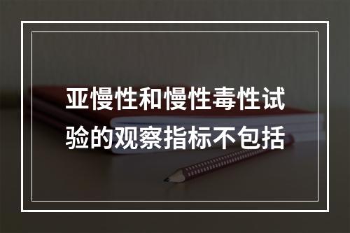 亚慢性和慢性毒性试验的观察指标不包括