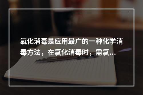 氯化消毒是应用最广的一种化学消毒方法，在氯化消毒时，需氯量等